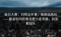 每日大赛：对照这件事，我想说两句——最省时间的做法更少走弯路，别急着站队