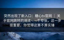突然出现了新入口：糖心tv官网 ｜ 关于官网跳转的说法——不夸张，这一步很重要。你觉得这算不算实锤