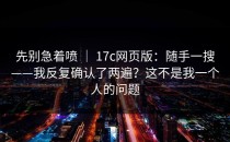 先别急着喷 ｜ 17c网页版：随手一搜——我反复确认了两遍？这不是我一个人的问题