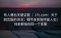 有人爆出关键证据 ｜ 17c.com：关于网页版的说法；细节多到我怀疑人生！线索都指向同一个答案