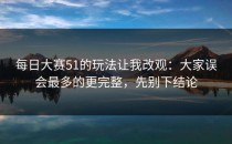 每日大赛51的玩法让我改观：大家误会最多的更完整，先别下结论