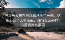 把每日大赛在线观看从头捋一遍：这段太会了太有画面，细节怎么来的，但逻辑其实很硬