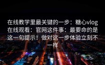 在线教学里最关键的一步：糖心vlog在线观看：官网这件事：最要命的是这一句提示！做对这一步体验立刻不一样
