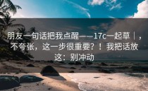 朋友一句话把我点醒——17c一起草｜，不夸张，这一步很重要？！我把话放这：别冲动