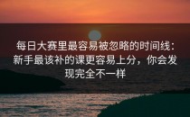 每日大赛里最容易被忽略的时间线：新手最该补的课更容易上分，你会发现完全不一样