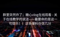 群里突然炸了；糖心vlog在线观看 - 关于在线教学的说法——最要命的是这一句提示！！这条爆料你信几分