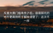 反差大赛门槛条件之后，容易踩坑的地方更高效终于解释清楚了：这次不一样