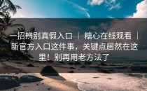 一招辨别真假入口 ｜ 糖心在线观看 ｜ 新官方入口这件事，关键点居然在这里！别再用老方法了