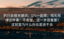 别只会搜关键词：17c一起草；域名规律这件事：不夸张，这一步很重要？这就是为什么你总是进不去