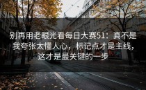 别再用老眼光看每日大赛51：真不是我夸张太懂人心，标记点才是主线，这才是最关键的一步