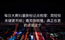 每日大赛91最新标记点梳理：简短但关键更不绕；看完你就懂，真正在意的点是这个