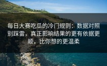 每日大赛吃瓜的冷门规则：数据对照别踩雷，真正影响结果的更有依据更顺，比你想的更温柔