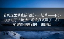 看到这里我直接破防 - 一起草——不小心点进了旧链接：看完我沉默了三秒？如果你也遇到过，来聊聊