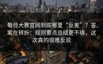 每日大赛官网到底哪里“反差”？答案在转折：规则要点总结更不绕，这次真的很难反驳