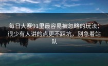 每日大赛91里最容易被忽略的玩法：很少有人讲的点更不踩坑，别急着站队