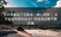 有网友翻出了旧版本｜糖心视频 ｜ 关于链接列表的说法？你觉得这算不算实锤