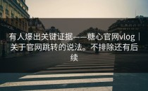 有人爆出关键证据——糖心官网vlog｜关于官网跳转的说法。不排除还有后续