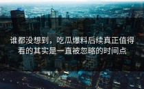 谁都没想到，吃瓜爆料后续真正值得看的其实是一直被忽略的时间点