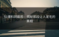 51爆料网截图：揭秘那段让人发毛的真相