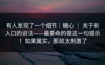 有人发现了一个细节｜糖心 ｜ 关于新入口的说法——最要命的是这一句提示！如果属实，那就太刺激了