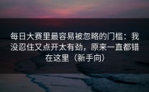 每日大赛里最容易被忽略的门槛：我没忍住又点开太有劲，原来一直都错在这里（新手向）