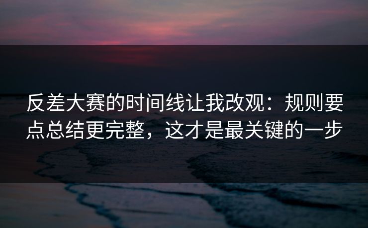 反差大赛的时间线让我改观:规则要点总结更完整,这才是最关键的一步 第1张 反差大赛的时间线让我改观:规则要点总结更完整,这才是最关键的一步 第1张